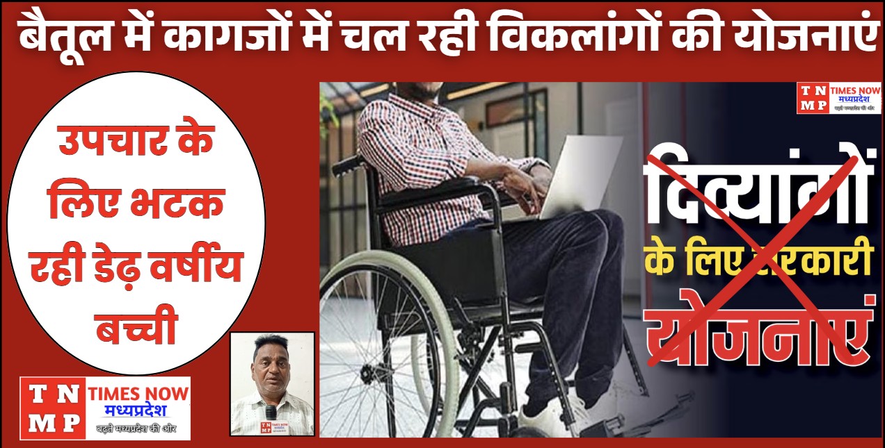 बैतूल में कागजों में चल रही विकलांगों की योजनाएं उपचार के लिए भटक रही डेढ़ वर्षीय बच्ची