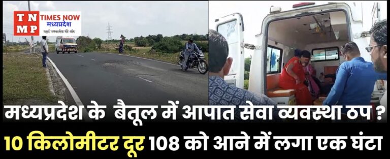 मध्यप्रदेश के  बैतूल में आपात सेवा व्यवस्था ठप ? 10 किलोमीटर दूर 108 को आने में लगा एक घंटा